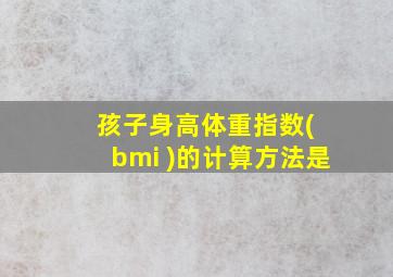 孩子身高体重指数( bmi )的计算方法是